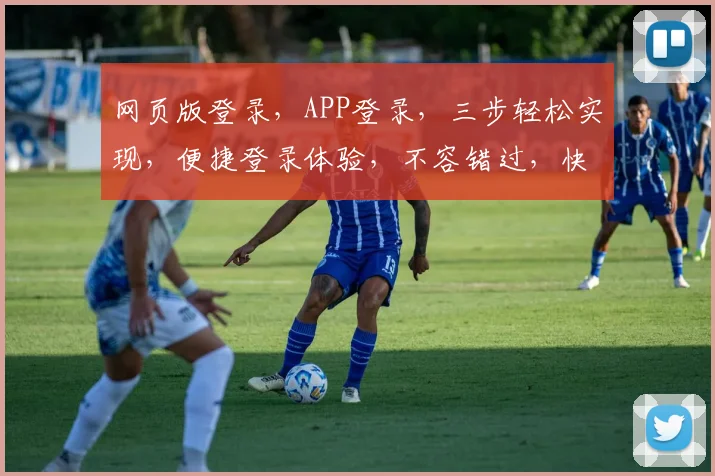 网页版登录，APP登录，三步轻松实现，便捷登录体验，不容错过，快来体验
