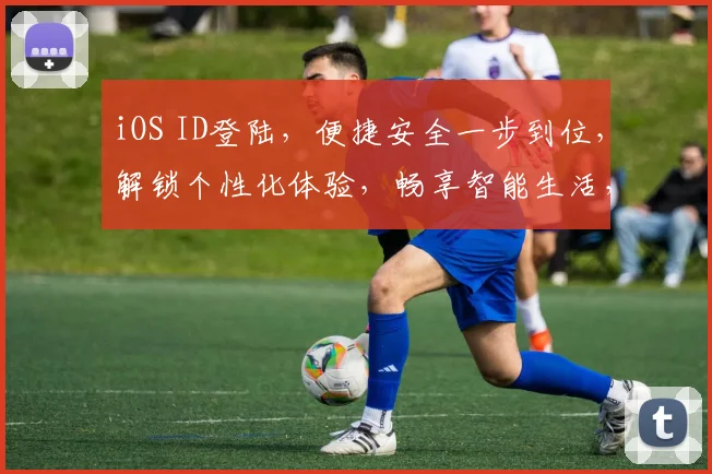 iOS ID登陆，便捷安全一步到位，解锁个性化体验，畅享智能生活，三重保障，尽享无忧。