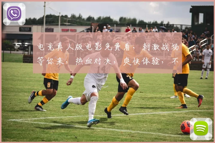 电竞真人版电影免费看，刺激战场等你来，热血对决，爽快体验，不容错过，