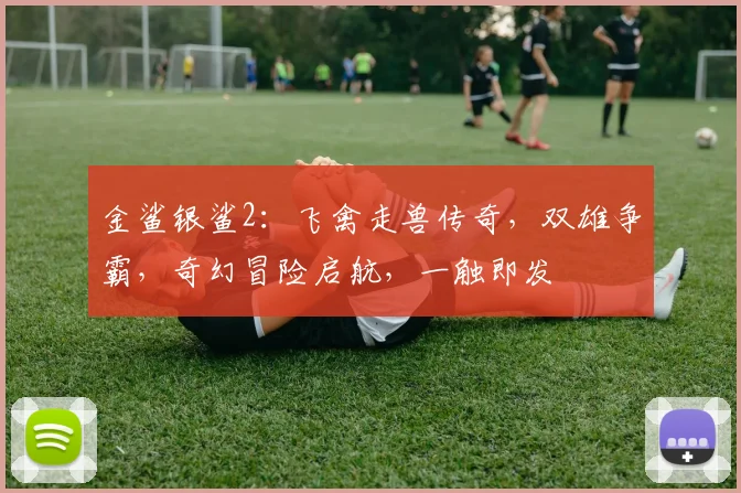 金鲨银鲨2：飞禽走兽传奇，双雄争霸，奇幻冒险启航，一触即发