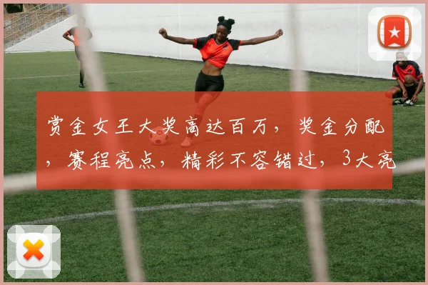 赏金女王大奖高达百万，奖金分配，赛程亮点，精彩不容错过，3大亮点