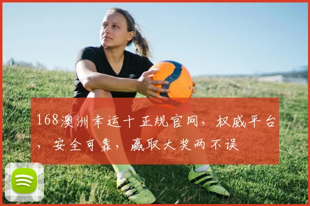 168澳洲幸运十正规官网，权威平台，安全可靠，赢取大奖两不误