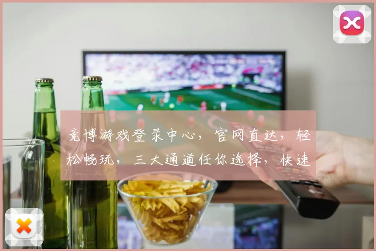竞博游戏登录中心，官网直达，轻松畅玩，三大通道任你选择，快速登录体验游戏