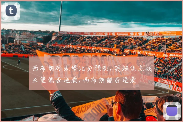 西布朗对米堡比分预测,英超焦点战米堡能否逆袭,西布朗能否逆袭
