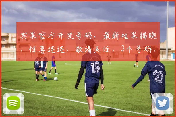 宾果官方开奖号码，最新结果揭晓，惊喜连连，敬请关注，3个号码，3个幸运