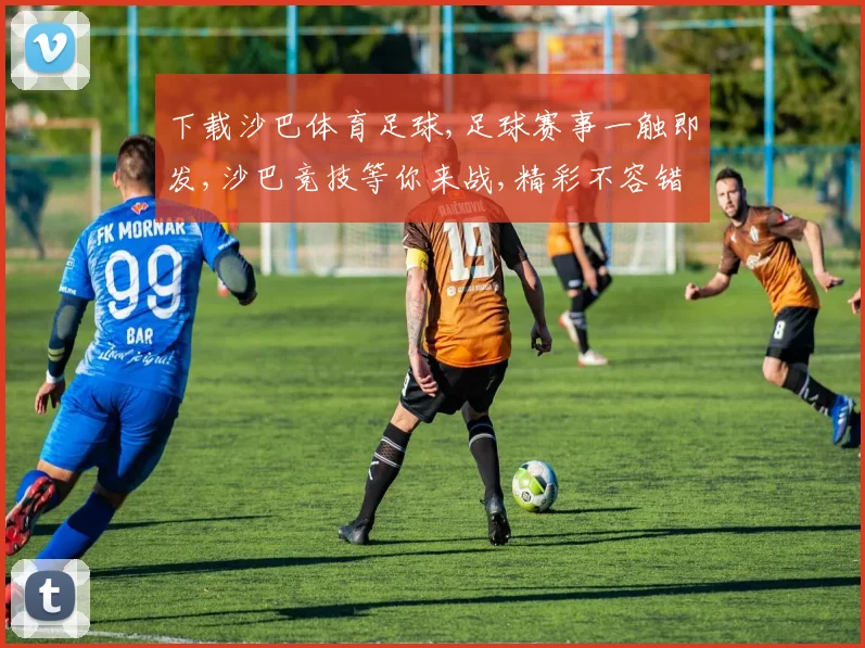 下载沙巴体育足球,足球赛事一触即发,沙巴竞技等你来战,精彩不容错过,速来体验