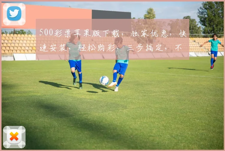 500彩票苹果版下载，独家优惠，快速安装，轻松购彩，三步搞定，不容错过