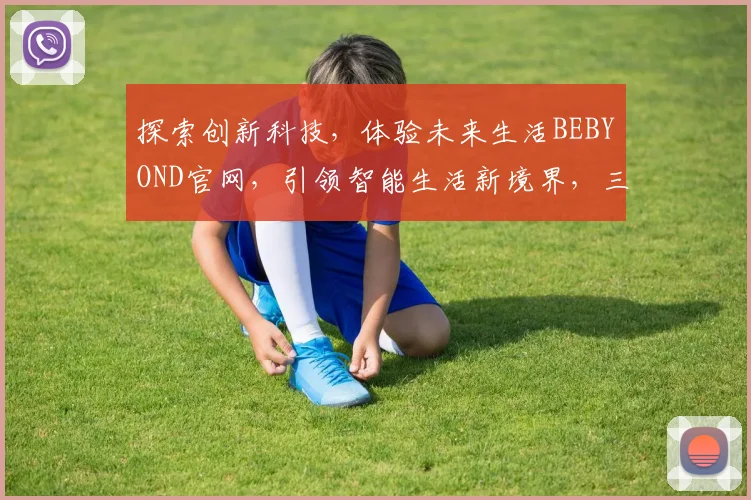 探索创新科技，体验未来生活BEBYOND官网，引领智能生活新境界，三重惊喜等你来