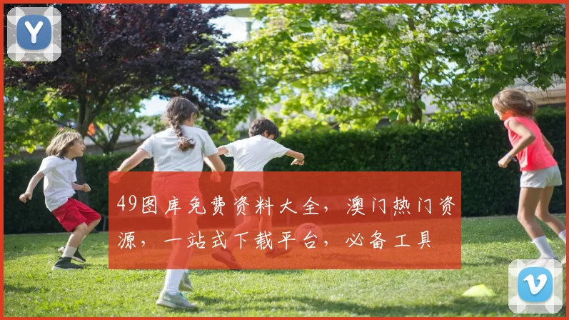 49图库免费资料大全，澳门热门资源，一站式下载平台，必备工具