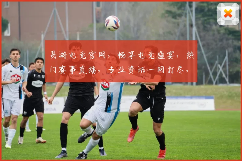 易游电竞官网，畅享电竞盛宴，热门赛事直播，专业资讯一网打尽，三大亮点不容错过，体验极致游戏乐趣