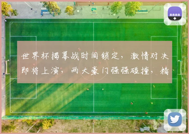 世界杯揭幕战时间锁定，激情对决即将上演，两大豪门强强碰撞，精彩不容错过，球迷狂欢盛宴即将开启
